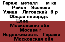 Гараж, металл, 18 м/кв,  › Район ­ Ясенево › Улица ­ Литовский, б-р.38 › Общая площадь ­ 18 › Цена ­ 99 000 - Московская обл., Москва г. Недвижимость » Гаражи   . Московская обл.,Москва г.